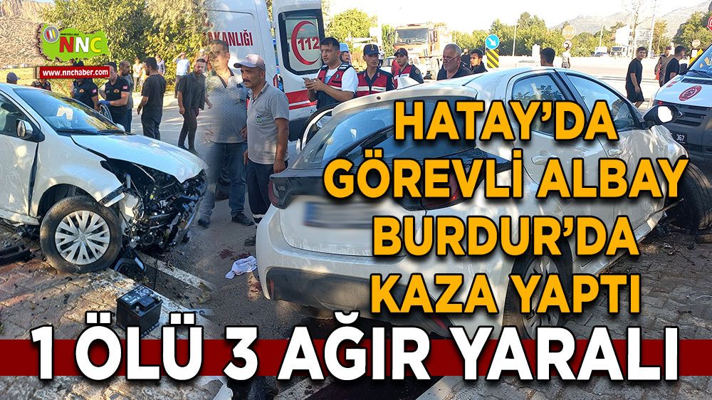 Hatay’da görevli albay Burdur’da kaza yaptı 1 ölü 3 ağır yaralı