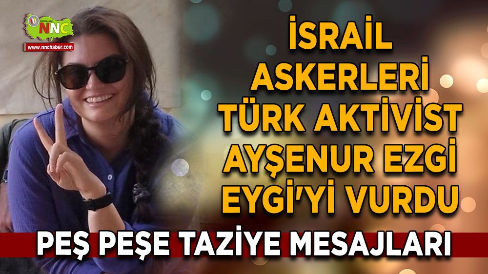 İsrail Askerleri Türk Aktivist Ayşenur Ezgi Eygi'yi Vurdu Peş Peşe taziye mesajları