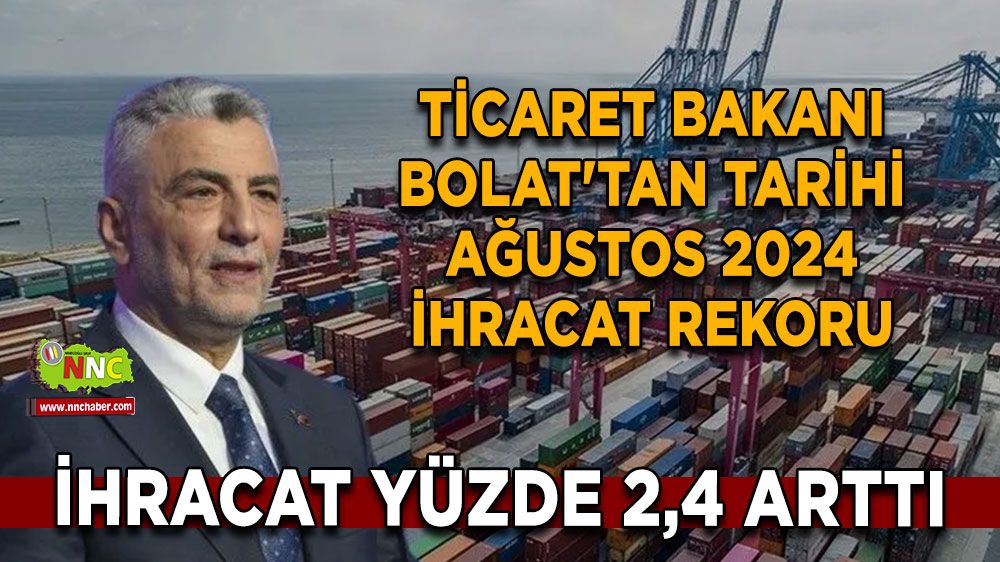 Ticaret Bakanı Bolat'tan Tarihi Ağustos 2024 ihracat rekoru: 22,1 Milyar Dolar!