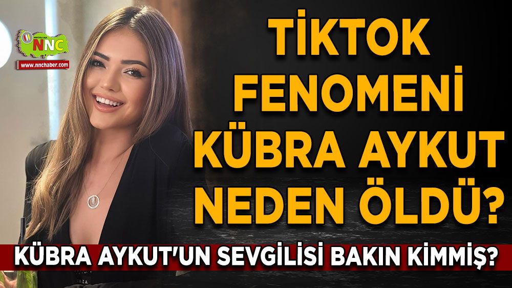 Tiktok fenomeni Kübra Aykut neden öldü? Kübra Aykut'un sevgilisi bakın kimmiş?