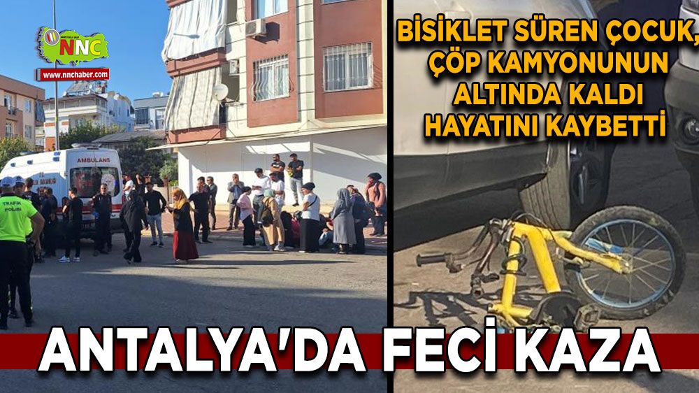 Antalya'da feci kaza Bisiklet süren çocuk, çöp kamyonunun altında kaldı hayatını kaybetti 