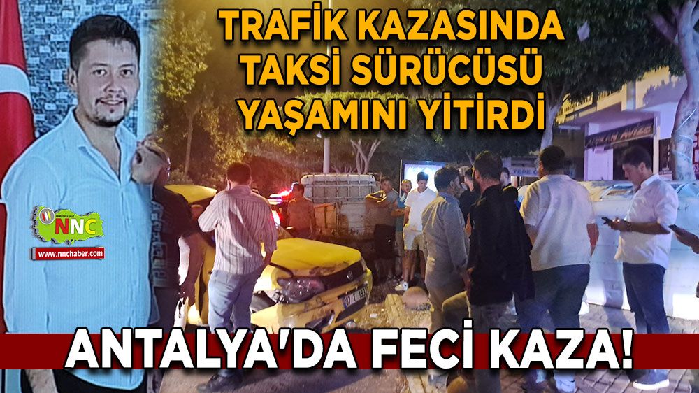 Antalya'da feci kaza! Trafik kazasında taksi sürücüsü yaşamını yitirdi