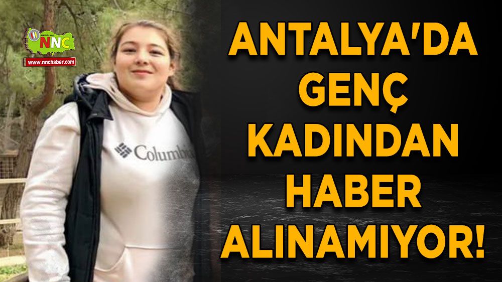 Antalya'da genç kadından haber alınamıyor!