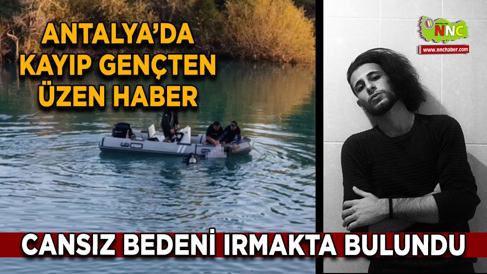 Antalya'da kaybolan gençten üzen haber cansız bedeni ırmakta bulundu