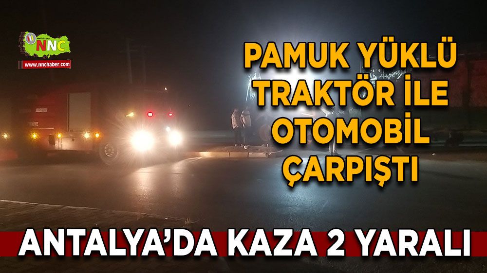 Antalya'da trafik kazası! Pamuk yüklü traktör ile otomobil çarpıştı