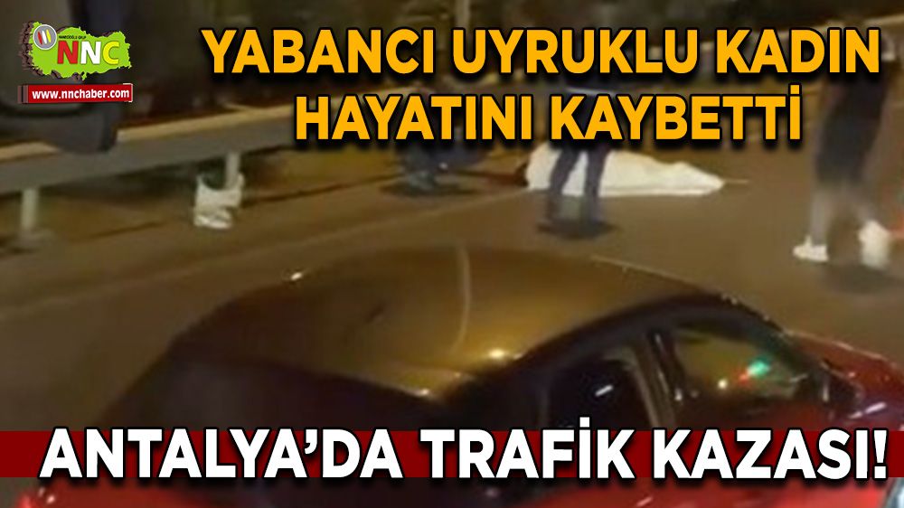 Antalya'da trafik kazası! Yabancı uyruklu kadın hayatını kaybetti