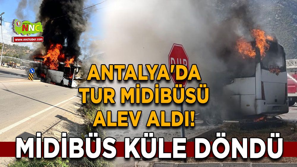 Antalya'da tur midibüsü alev aldı! Yaralı yok ama midibüs küle döndü