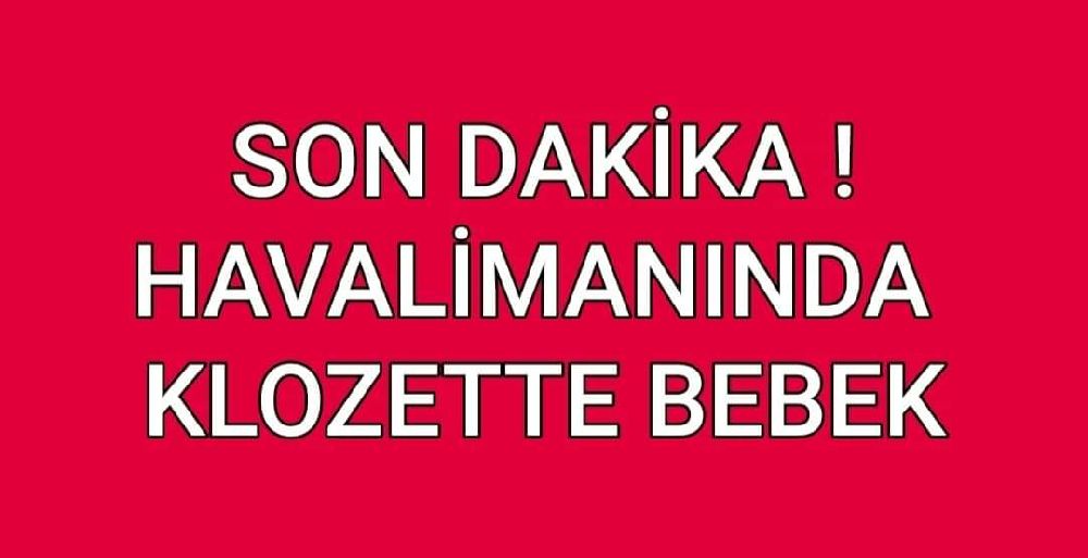 Antalya Havalimanı Tuvaletinde Yeni Doğmuş bebek bulundu . 