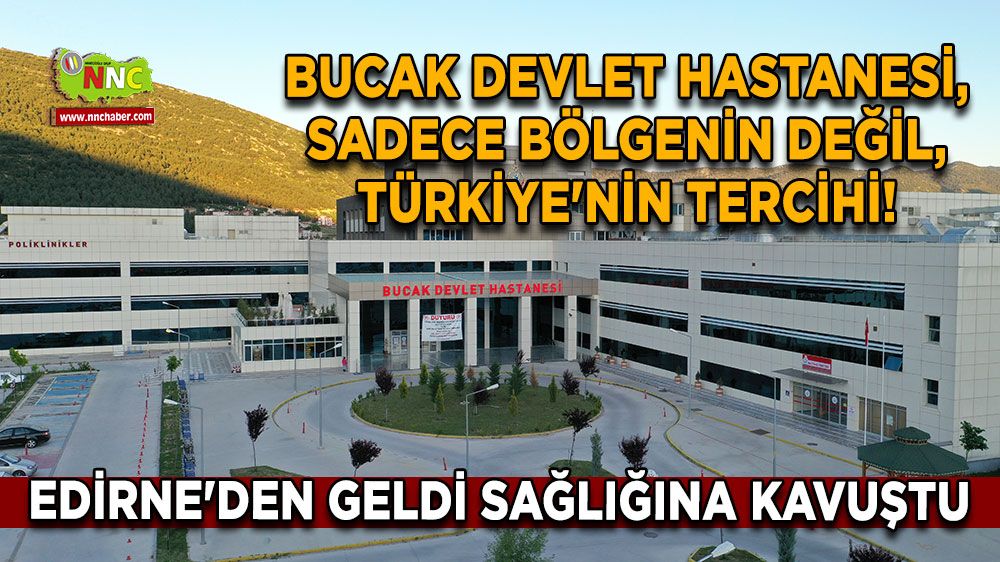 Bucak Devlet Hastanesi, sadece bölgenin değil, Türkiye'nin tercihi! Edirne'den geldi sağlığına kavuştu