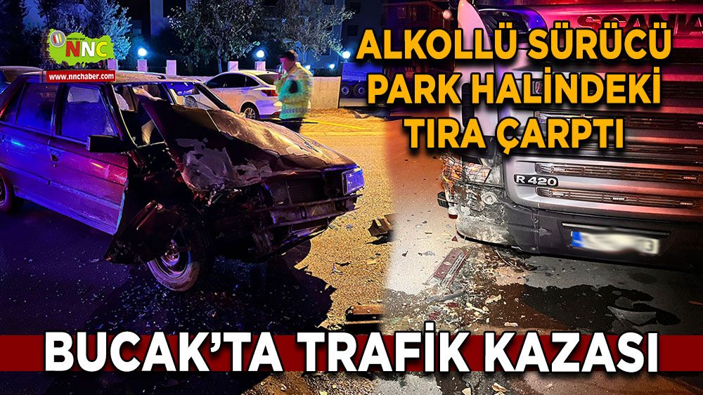 Bucak'ta trafik kazası alkollü sürücü park halindeki tıra çarptı 