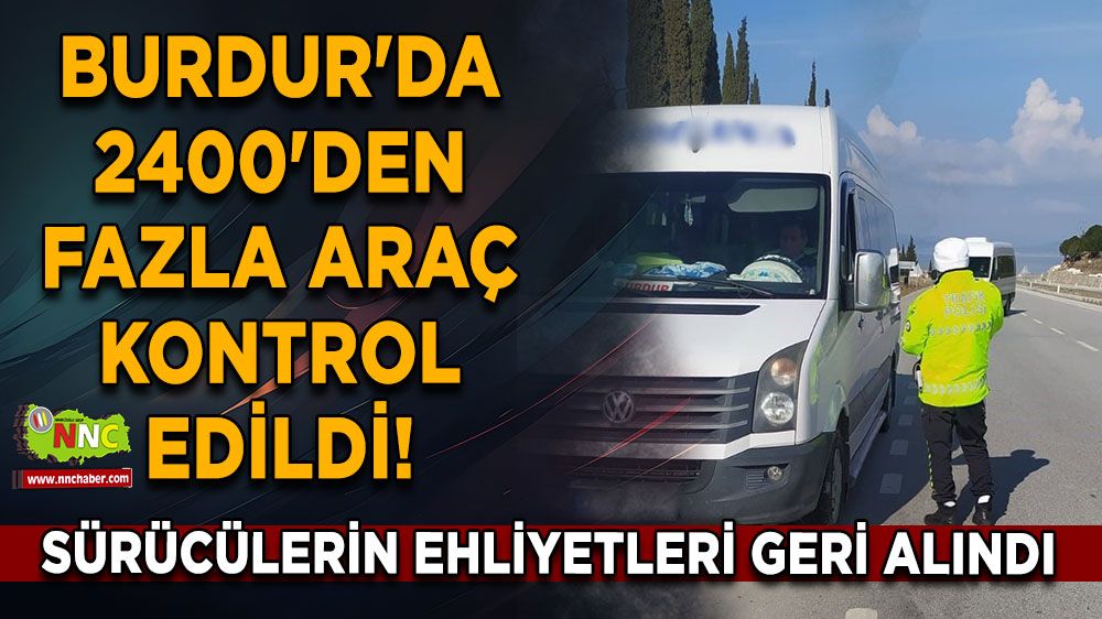 Burdur'da 2400'den Fazla Araç Kontrol Edildi! Sürücülerin ehliyetleri geri alındı