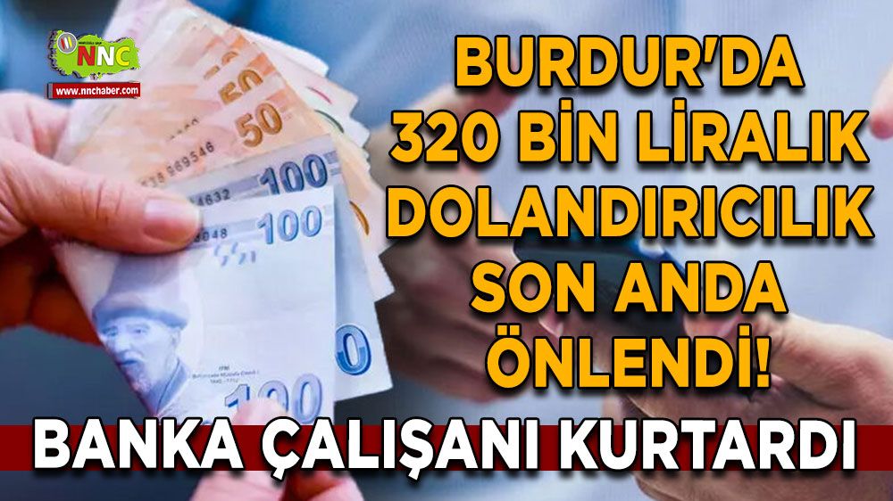 Burdur'da 320 bin liralık dolandırıcılık son anda önlendi! Banka çalışanı kurtardı