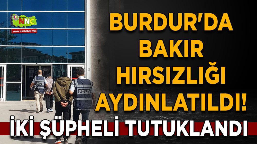 Burdur'da bakır hırsızlığı aydınlatıldı! İki şüpheli tutuklandı