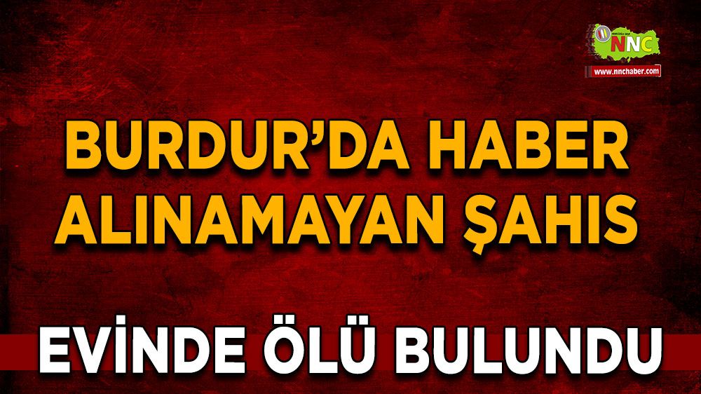 Burdur'da haber alınamayan şahıs evinde ölü bulundu