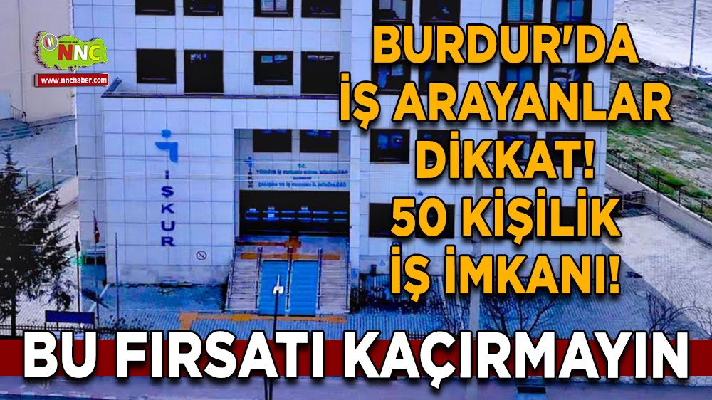 Burdur'da iş arayanlar dikkat! 50 Kişilik İş İmkanı! Bu Fırsatı Kaçırmayın