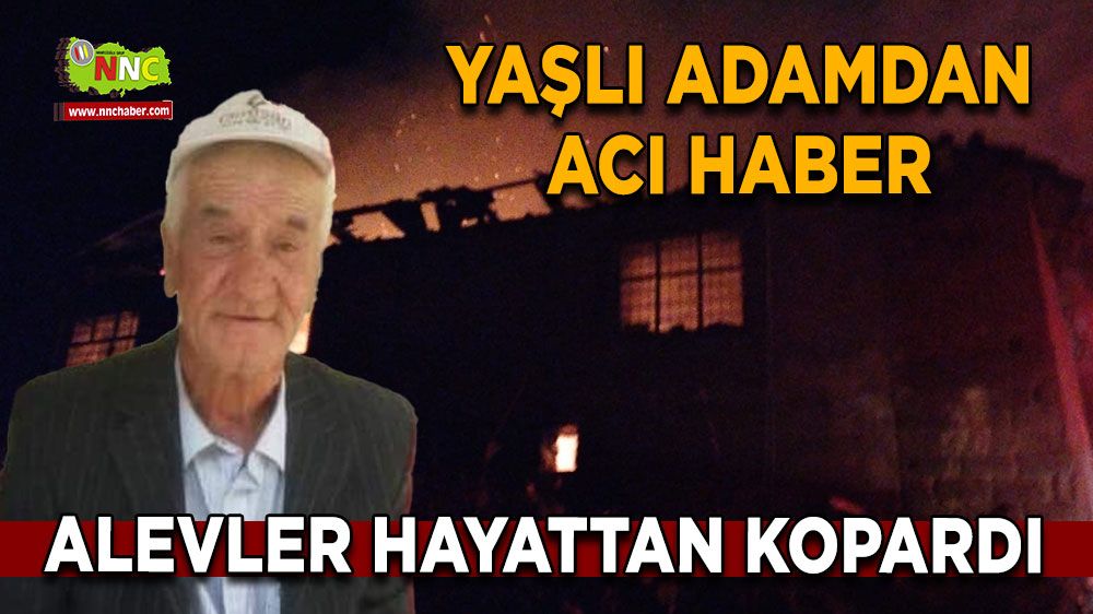 Burdur'da kahreden haber! Alevler yaşlı adamı hayattan kopardı