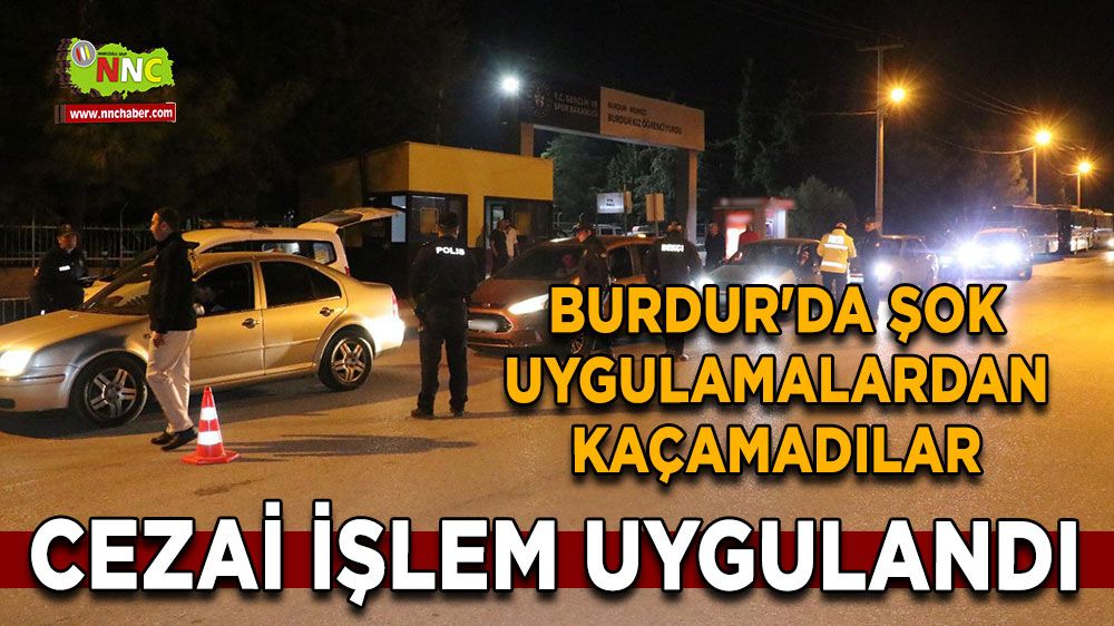 Burdur'da şok uygulamalardan kaçamadılar