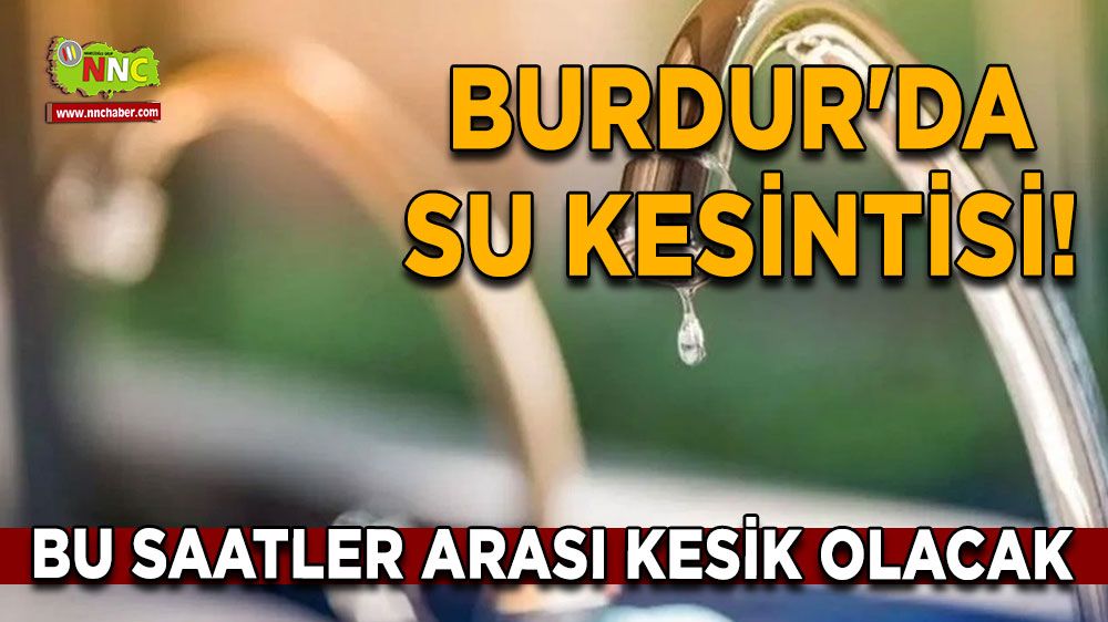 Burdur'da su kesintisi! Bu saatler arası kesik olacak