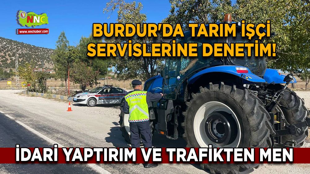 Burdur'da tarım işçi servislerine denetim! İdari yaptırım ve trafikten men