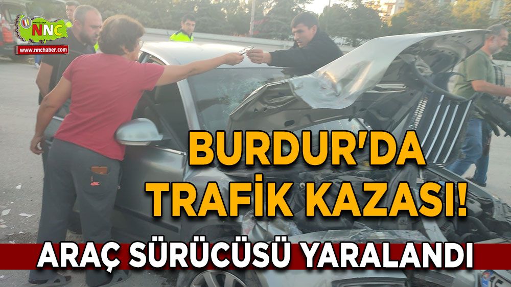 Burdur'da trafik kazası! Araç sürücüsü yaralandı