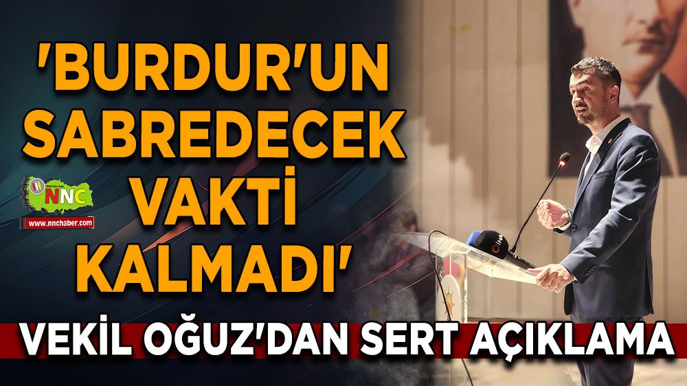 'Burdur'un Sabredecek Vakti Kalmadı' Mustafa Oğuz'dan sert açıklama