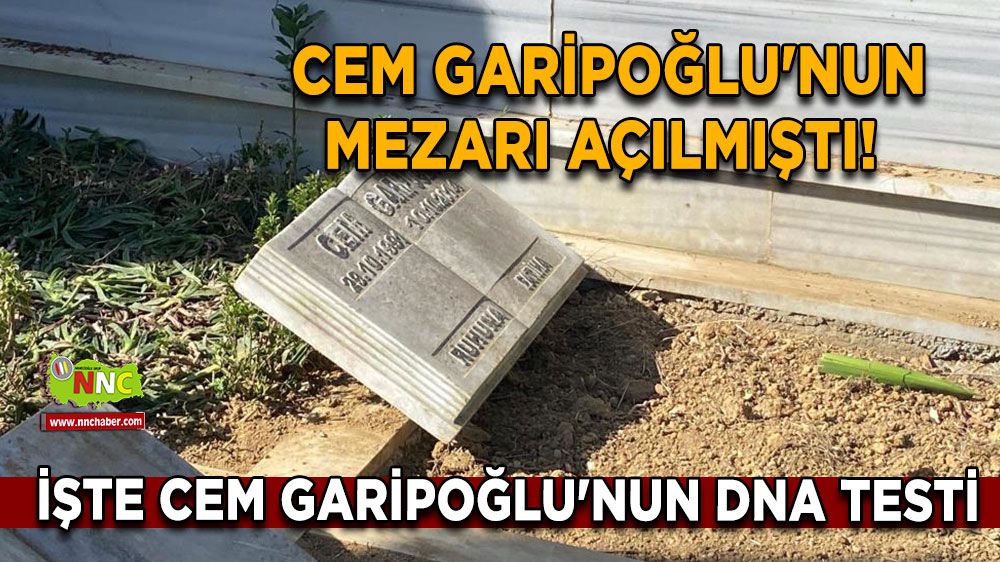 Cem Garipoğlu'nun mezarı açılmıştı! İşte Cem Garipoğlu'nun DNA testi