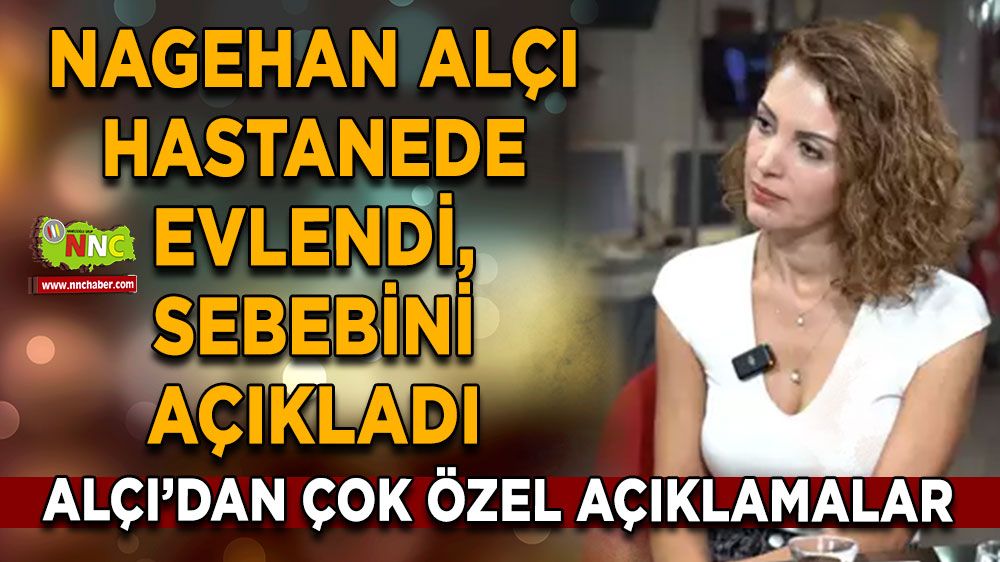 Nagehan Alçı'dan özel hayatını anlattı! Nagehan Alçı hastanede evlendi, sebebini böyle aktardı