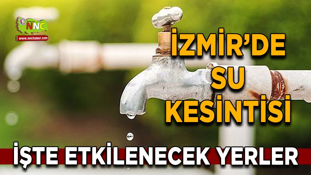 17 Kasım İzmir su kesintisi! Nerelerde etkili olacak