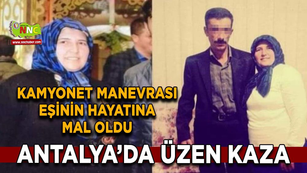 Alanya’da feci kaza Kamyonet manevrası eşinin hayatına mal oldu