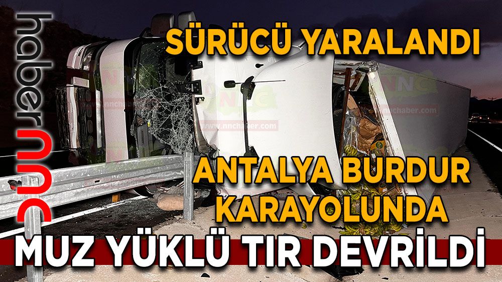 Antalya-Burdur karayolunda tır kazası Bucak kaza sürücü yaralandı