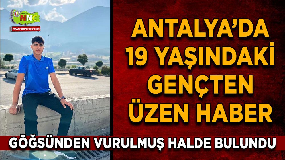 Antalya’da 19 Yaşındaki gençten üzen haber Göğsünden vurulmuş halde bulundu