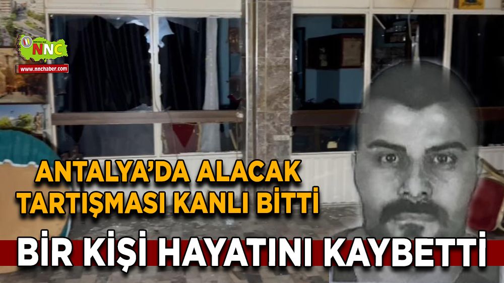 Antalya’da alacak tartışması kanlı bitti Bir kişi hayatını kaybetti