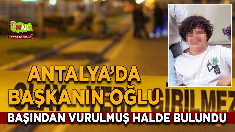 Antalya'da başkanın oğlu başından vurulmuş halde bulundu