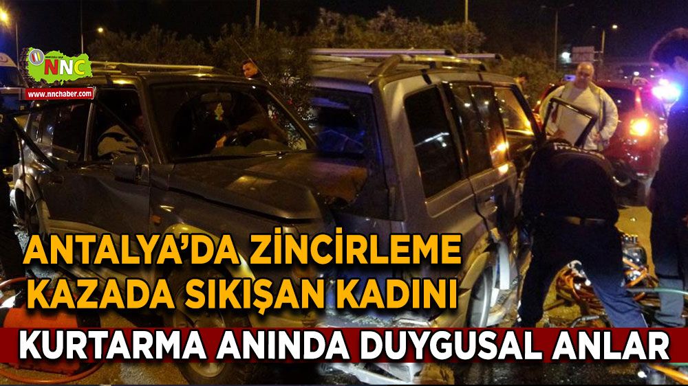 Antalya’da zincirleme kazada sıkışan kadını kurtarma anında duygusal anlar