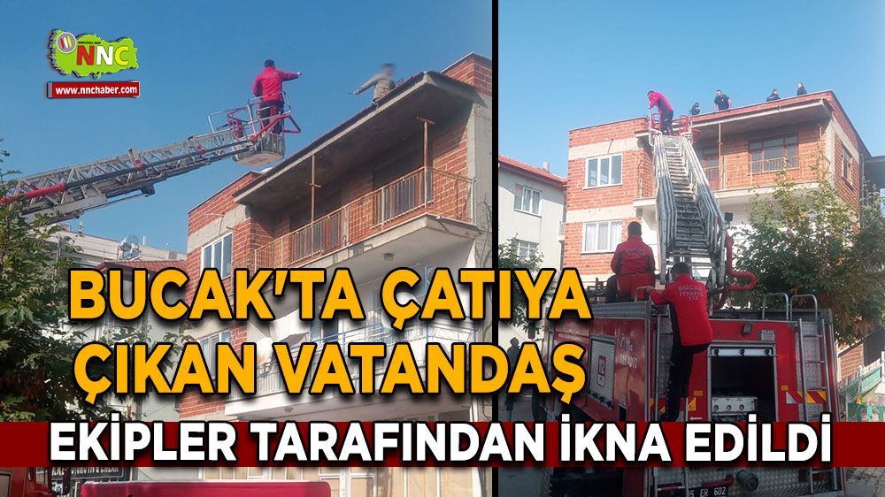 Bucak'ta çatıya çıkan vatandaş ekipler tarafından ikna edildi