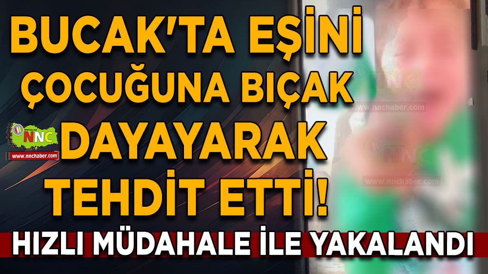 Bucak'ta eşini çocuğuna bıçak dayayarak tehdit etti! Hızlı müdahale ile yakalandı