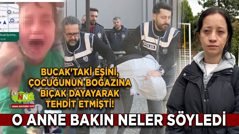 Bucak'taki eşini, çocuğunun boğazına bıçak dayayarak tehdit etmişti! O anne bakın neler söyledi