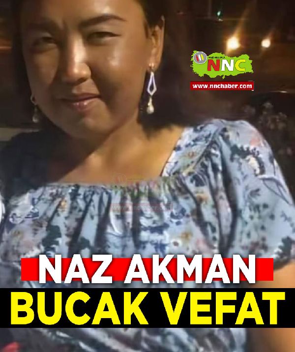 Bucak Vefat Naz Akman