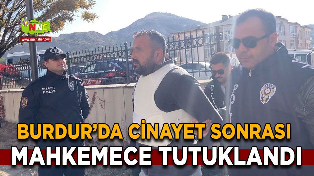 Burdur’da Cinayet sonrasında çıkarıldığı mahkemece tutuklandı