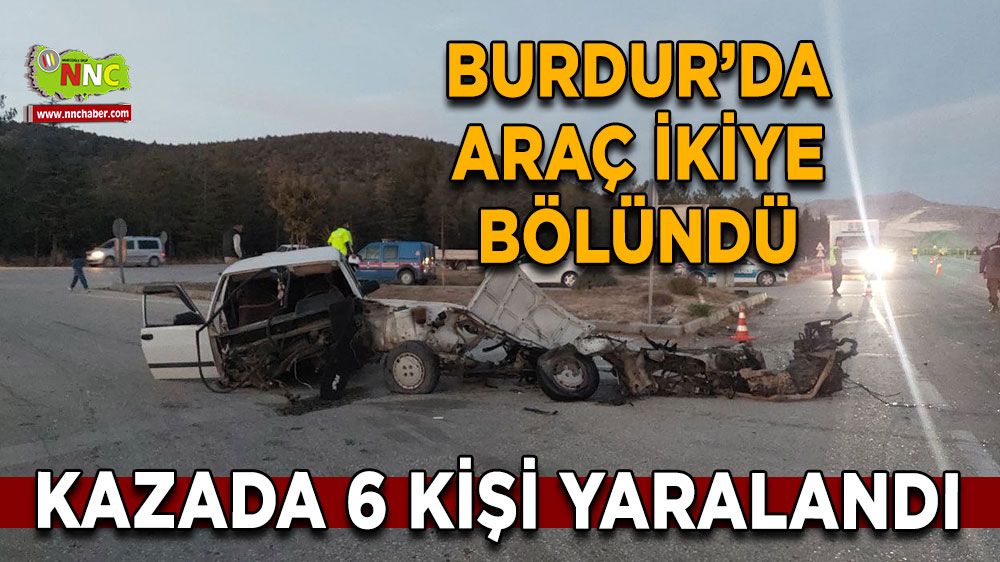 Burdur'da korkutan kaza! Araç ikiye bölündü 6 yaralı