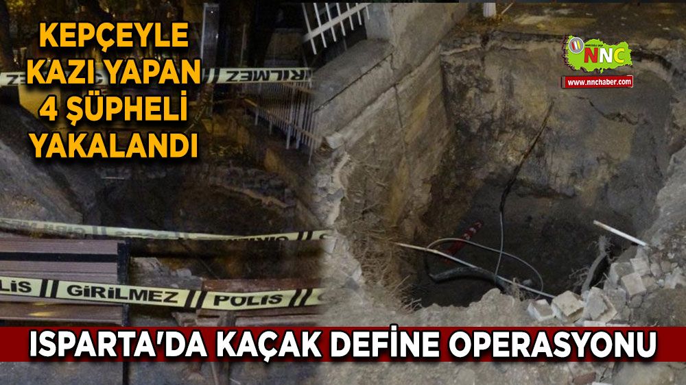 Isparta'da kaçak define operasyonu Kepçeyle kazı yapan 4 şüpheli yakalandı