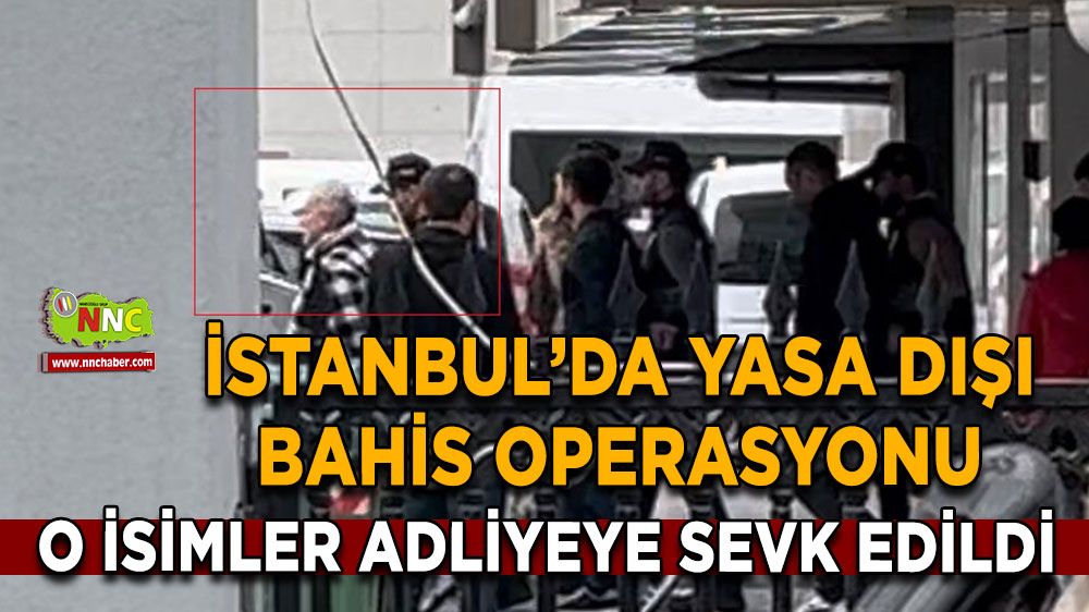 İstanbul’da Yasa Dışı Bahis Operasyonu Bu isimler Adliyeye Sevk Edildi