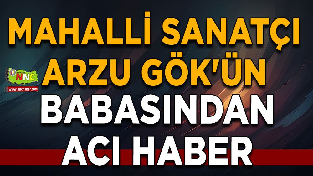 Mahalli sanatçı Arzu Gök'ün babasından acı haber