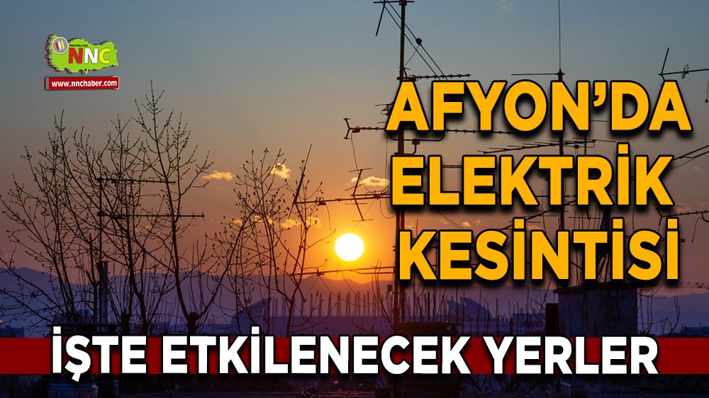 Afyonkarahisar'da 21 Aralık 2024 elektrik kesintisi! Nerelerde etkili olacak