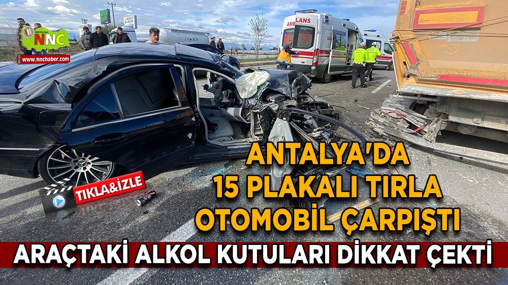 Antalya'da 15 plakalı tırla otomobil çarpıştı Alkol kutuları dikkat çekti