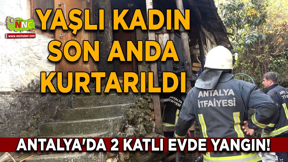 Antalya'da 2 katlı evde yangın! Yaşlı kadın son anda kurtarıldı