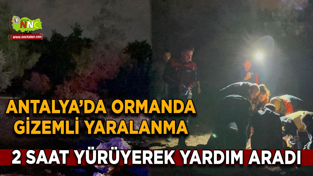 Antalya’da ormanda gizemli yaralanma 2 Saat yürüyerek yardım aradı