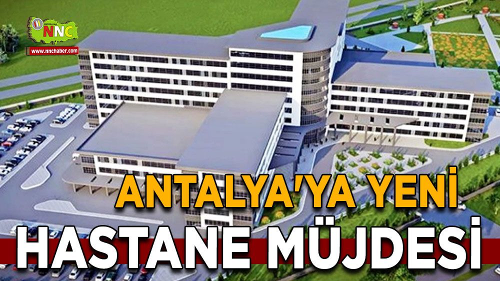 Antalya'ya yeni sağlık yatırımı Yeni hastane müjdesi geldi