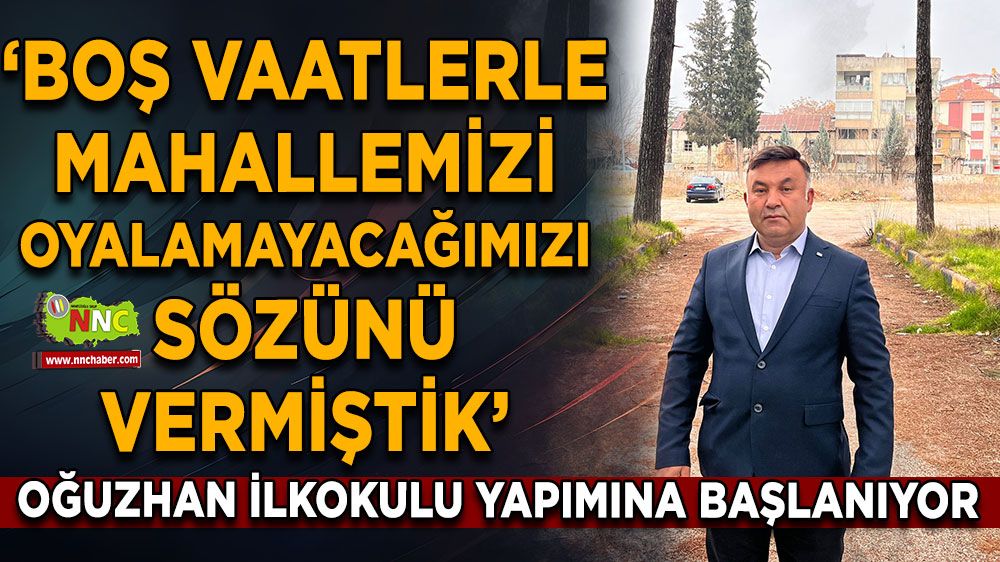 Bucak'ta Oğuzhan İlkokulu yapımına başlanıyor 'Boş vaatlerle oyalamayacağımızı...'