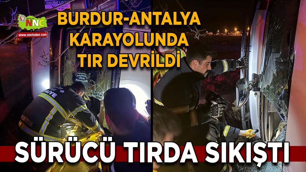 Burdur-Antalya karayolunda tır devrildi Sürücü araçtan kurtarıldı